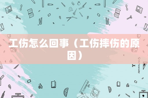 工傷怎么回事（工傷摔傷的原因）