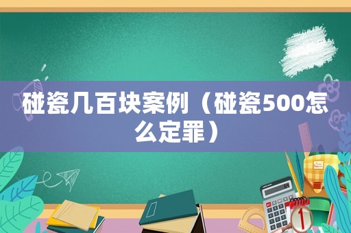 碰瓷幾百塊案例（碰瓷500怎么定罪）