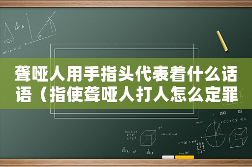 聾啞人用手指頭代表著什么話語（指使聾啞人打人怎么定罪）