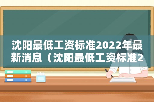 沈陽最低工資標(biāo)準(zhǔn)2022年最新消息（沈陽最低工資標(biāo)準(zhǔn)2017）