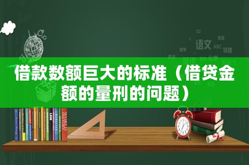 借款數(shù)額巨大的標(biāo)準(zhǔn)（借貸金額的量刑的問(wèn)題）