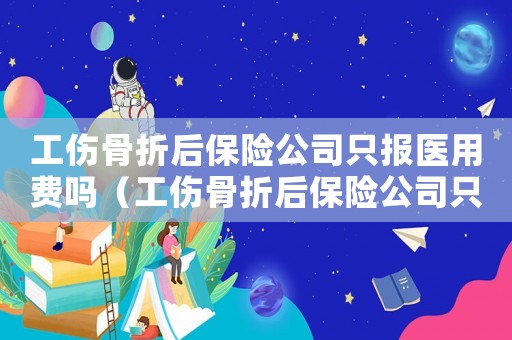 工傷骨折后保險公司只報醫(yī)用費(fèi)嗎（工傷骨折后保險公司只報醫(yī)用費(fèi)嗎）