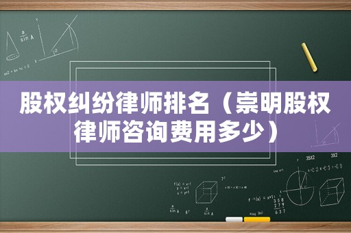 股權(quán)糾紛律師排名（崇明股權(quán)律師咨詢費(fèi)用多少）