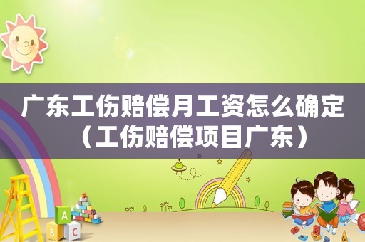 廣東工傷賠償月工資怎么確定（工傷賠償項目廣東）