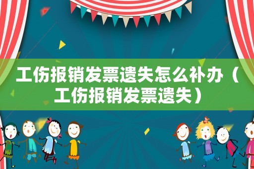 工傷報(bào)銷發(fā)票遺失怎么補(bǔ)辦（工傷報(bào)銷發(fā)票遺失）