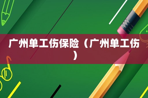 廣州單工傷保險(xiǎn)（廣州單工傷）