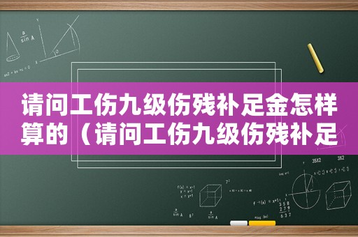 請問工傷九級傷殘補(bǔ)足金怎樣算的（請問工傷九級傷殘補(bǔ)足金怎樣算）