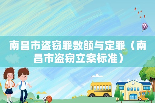 南昌市盜竊罪數(shù)額與定罪（南昌市盜竊立案標(biāo)準(zhǔn)）