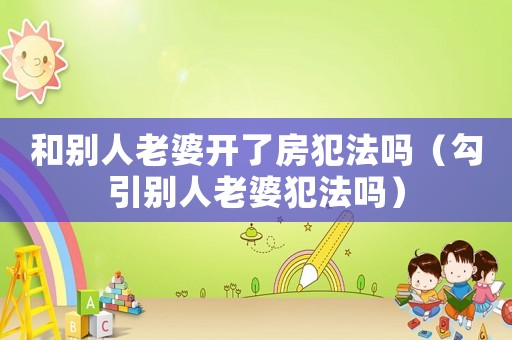 和別人老婆開了房犯法嗎（勾引別人老婆犯法嗎）