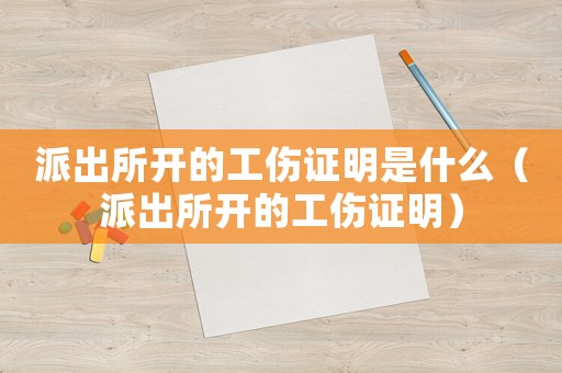 派出所開的工傷證明是什么（派出所開的工傷證明）