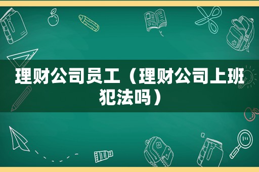 理財公司員工（理財公司上班犯法嗎）
