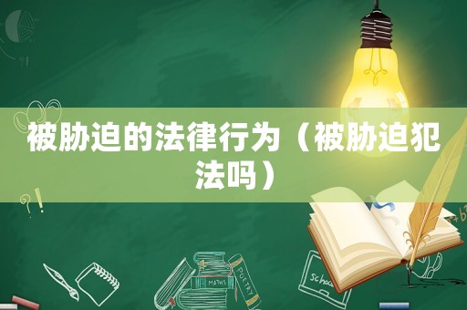 被脅迫的法律行為（被脅迫犯法嗎）