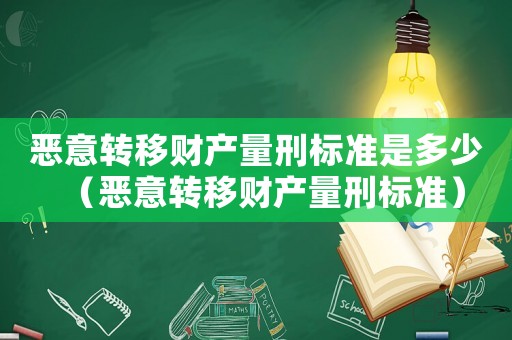 惡意轉(zhuǎn)移財(cái)產(chǎn)量刑標(biāo)準(zhǔn)是多少（惡意轉(zhuǎn)移財(cái)產(chǎn)量刑標(biāo)準(zhǔn)）