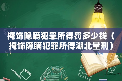 掩飾隱瞞犯罪所得罰多少錢（掩飾隱瞞犯罪所得湖北量刑）
