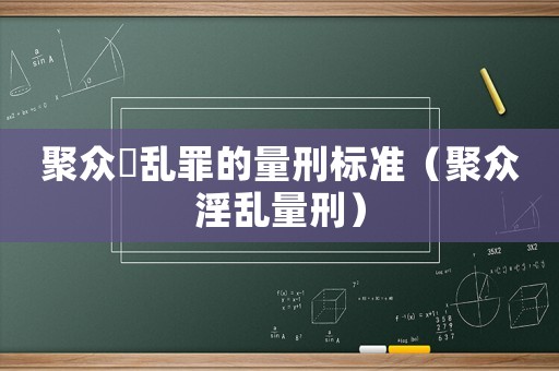 聚眾婬亂罪的量刑標(biāo)準(zhǔn)（聚眾淫亂量刑）
