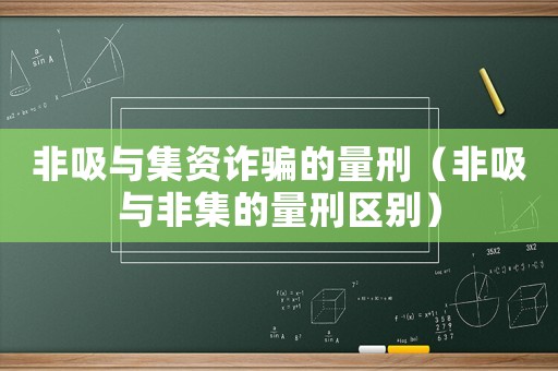 非吸與集資詐騙的量刑（非吸與非集的量刑區(qū)別）