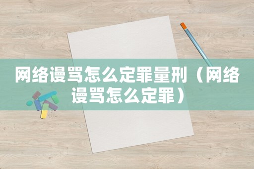 網(wǎng)絡(luò)謾罵怎么定罪量刑（網(wǎng)絡(luò)謾罵怎么定罪）