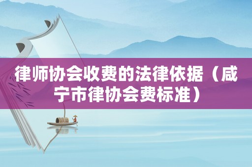 律師協(xié)會(huì)收費(fèi)的法律依據(jù)（咸寧市律協(xié)會(huì)費(fèi)標(biāo)準(zhǔn)）