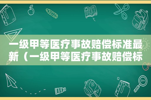 一級(jí)甲等醫(yī)療事故賠償標(biāo)準(zhǔn)最新（一級(jí)甲等醫(yī)療事故賠償標(biāo)準(zhǔn)）