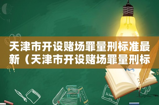 天津市開設(shè)賭場罪量刑標(biāo)準(zhǔn)最新（天津市開設(shè)賭場罪量刑標(biāo)準(zhǔn)）