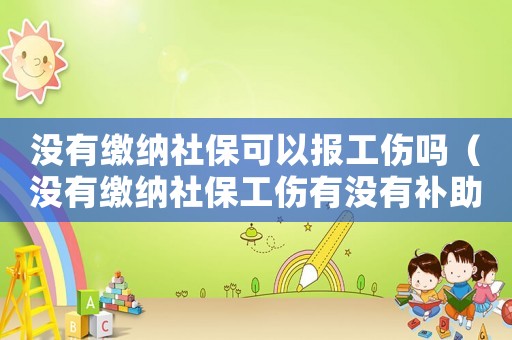 沒(méi)有繳納社保可以報(bào)工傷嗎（沒(méi)有繳納社保工傷有沒(méi)有補(bǔ)助）