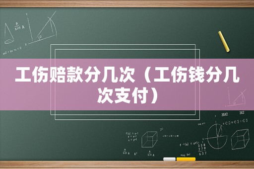 工傷賠款分幾次（工傷錢分幾次支付）