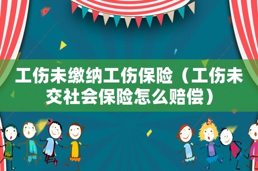 工傷未繳納工傷保險(xiǎn)（工傷未交社會(huì)保險(xiǎn)怎么賠償）
