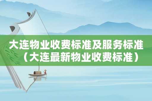 大連物業(yè)收費(fèi)標(biāo)準(zhǔn)及服務(wù)標(biāo)準(zhǔn)（大連最新物業(yè)收費(fèi)標(biāo)準(zhǔn)）