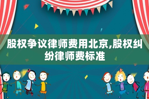 股權(quán)爭議律師費用北京,股權(quán)糾紛律師費標準