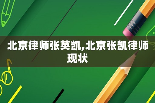 北京律師張英凱,北京張凱律師現(xiàn)狀