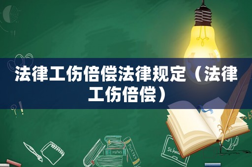 法律工傷倍償法律規(guī)定（法律工傷倍償）