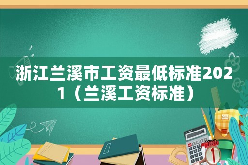 浙江蘭溪市工資最低標(biāo)準(zhǔn)2021（蘭溪工資標(biāo)準(zhǔn)）