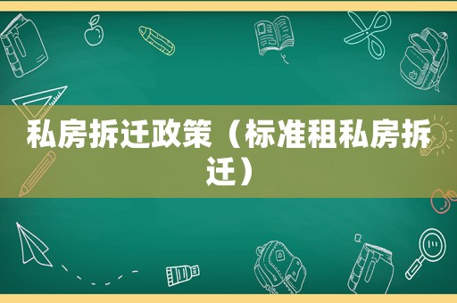 私房拆遷政策（標(biāo)準(zhǔn)租私房拆遷）