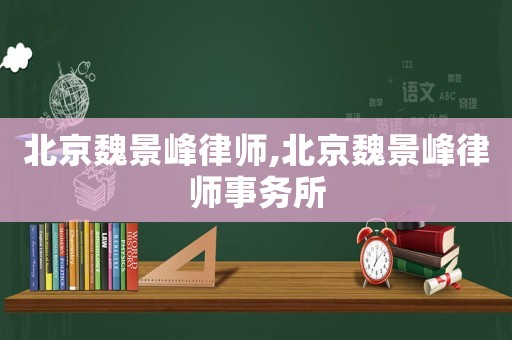 北京魏景峰律師,北京魏景峰律師事務(wù)所