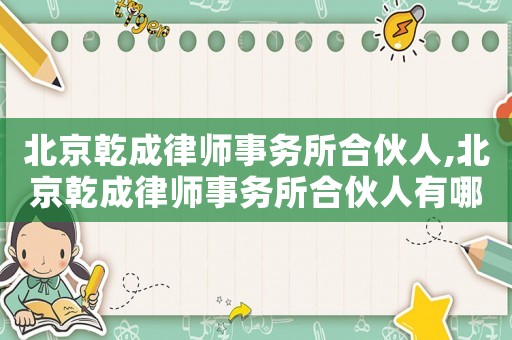 北京乾成律師事務(wù)所合伙人,北京乾成律師事務(wù)所合伙人有哪些