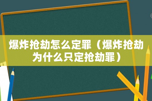 爆炸搶劫怎么定罪（爆炸搶劫為什么只定搶劫罪）