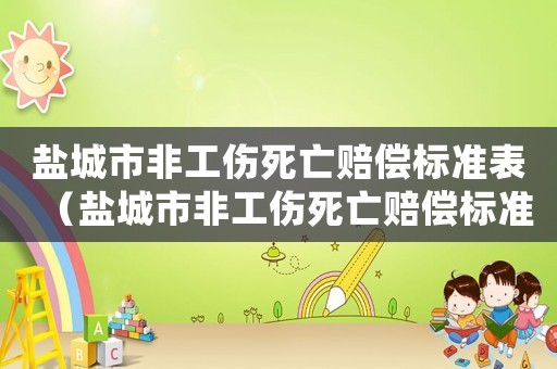 鹽城市非工傷死亡賠償標(biāo)準(zhǔn)表（鹽城市非工傷死亡賠償標(biāo)準(zhǔn)）