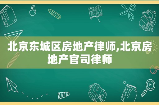 北京東城區(qū)房地產(chǎn)律師,北京房地產(chǎn)官司律師