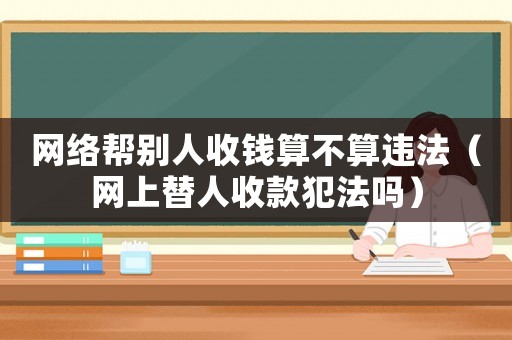 網(wǎng)絡(luò)幫別人收錢算不算違法（網(wǎng)上替人收款犯法嗎）