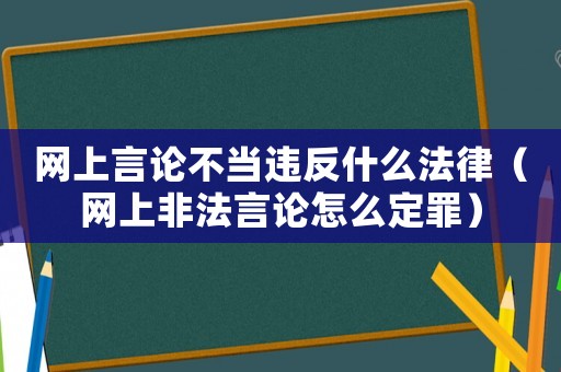 網(wǎng)上言論不當(dāng)違反什么法律（網(wǎng)上非法言論怎么定罪）