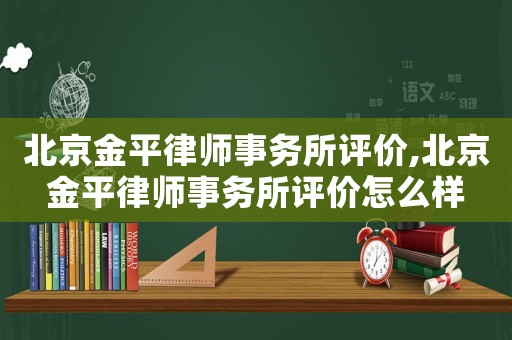 北京金平律師事務(wù)所評(píng)價(jià),北京金平律師事務(wù)所評(píng)價(jià)怎么樣