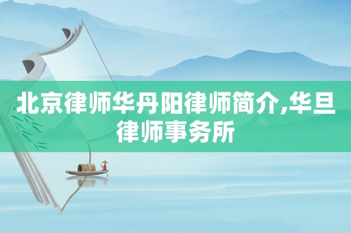 北京律師華丹陽律師簡(jiǎn)介,華旦律師事務(wù)所