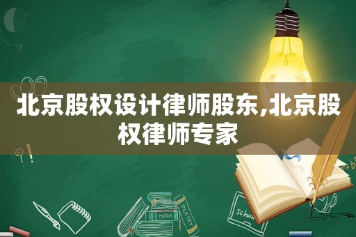北京股權(quán)設(shè)計律師股東,北京股權(quán)律師專家