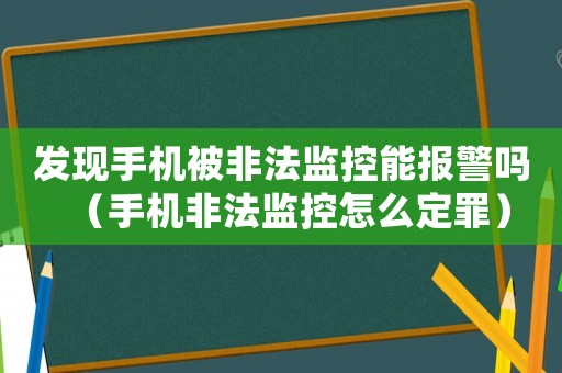 發(fā)現(xiàn)手機(jī)被非法監(jiān)控能報(bào)警嗎（手機(jī)非法監(jiān)控怎么定罪）