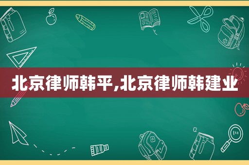 北京律師韓平,北京律師韓建業(yè)