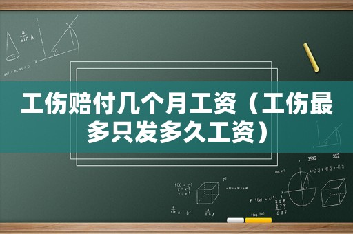 工傷賠付幾個月工資（工傷最多只發(fā)多久工資）