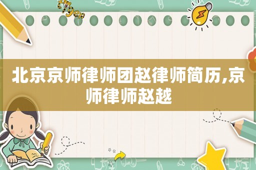 北京京師律師團(tuán)趙律師簡(jiǎn)歷,京師律師趙越