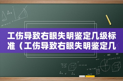 工傷導(dǎo)致右眼失明鑒定幾級標準（工傷導(dǎo)致右眼失明鑒定幾級）
