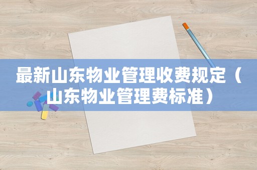 最新山東物業(yè)管理收費(fèi)規(guī)定（山東物業(yè)管理費(fèi)標(biāo)準(zhǔn)）