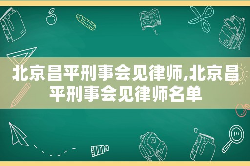 北京昌平刑事會見律師,北京昌平刑事會見律師名單
